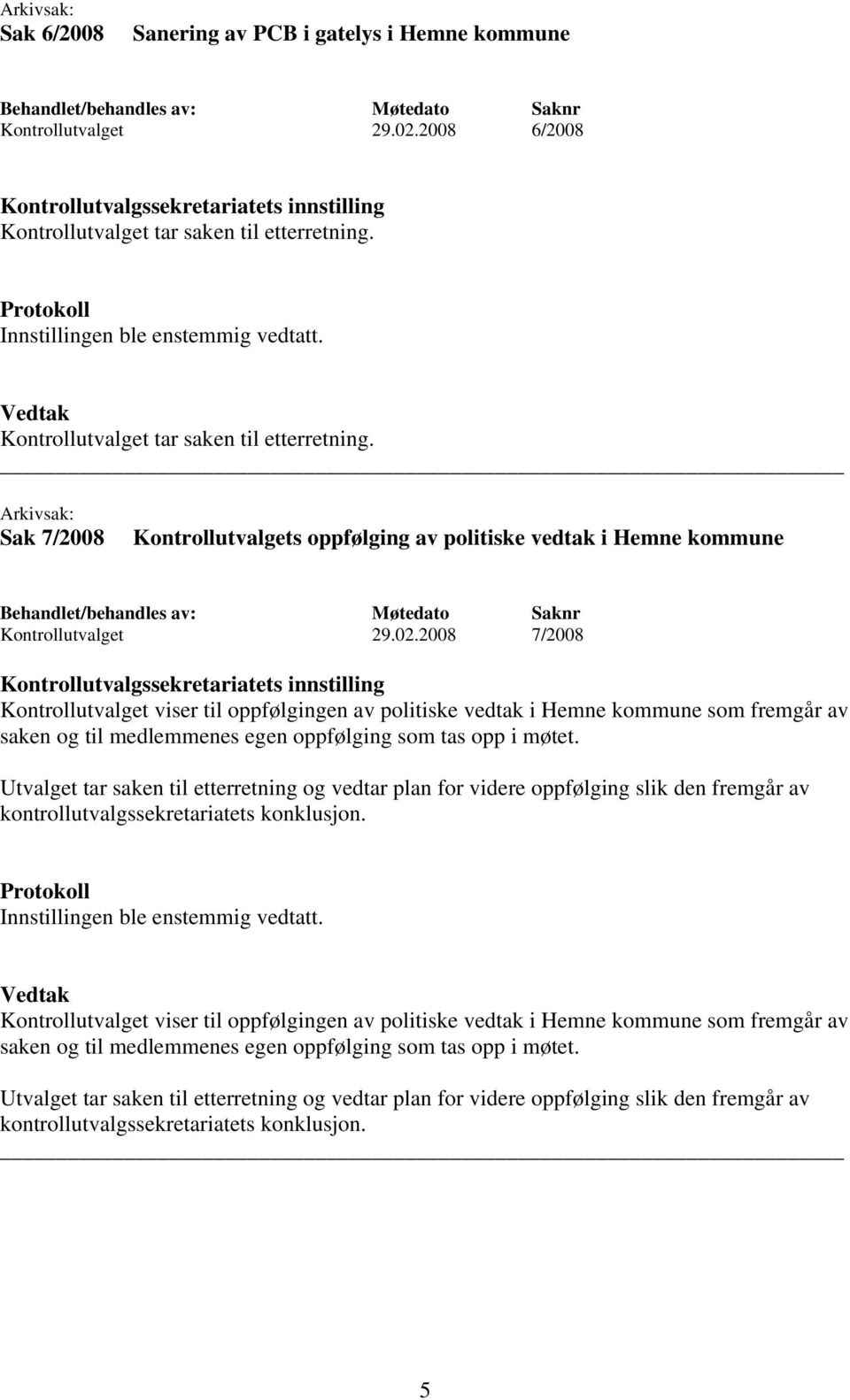 2008 7/2008 Kontrollutvalget viser til oppfølgingen av politiske vedtak i Hemne kommune som fremgår av saken og til medlemmenes egen oppfølging som tas opp i møtet.