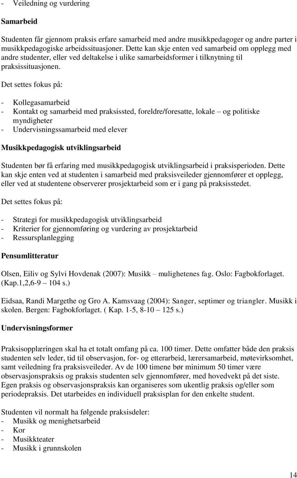 - Kollegasamarbeid - Kontakt og samarbeid med praksissted, foreldre/foresatte, lokale og politiske myndigheter - Undervisningssamarbeid med elever Musikkpedagogisk utviklingsarbeid Studenten bør få