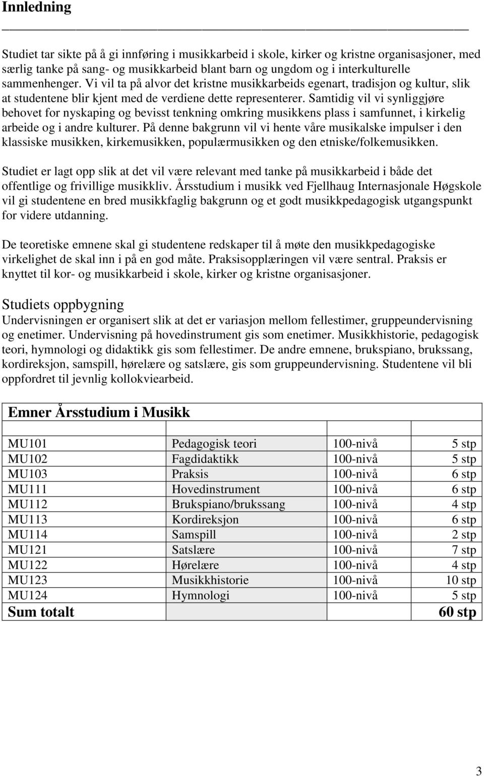 Samtidig vil vi synliggjøre behovet for nyskaping og bevisst tenkning omkring musikkens plass i samfunnet, i kirkelig arbeide og i andre kulturer.