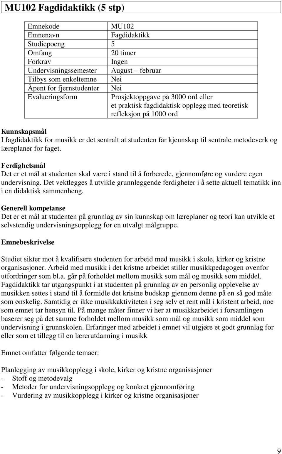 kjennskap til sentrale metodeverk og læreplaner for faget. Ferdighetsmål Det er et mål at studenten skal være i stand til å forberede, gjennomføre og vurdere egen undervisning.