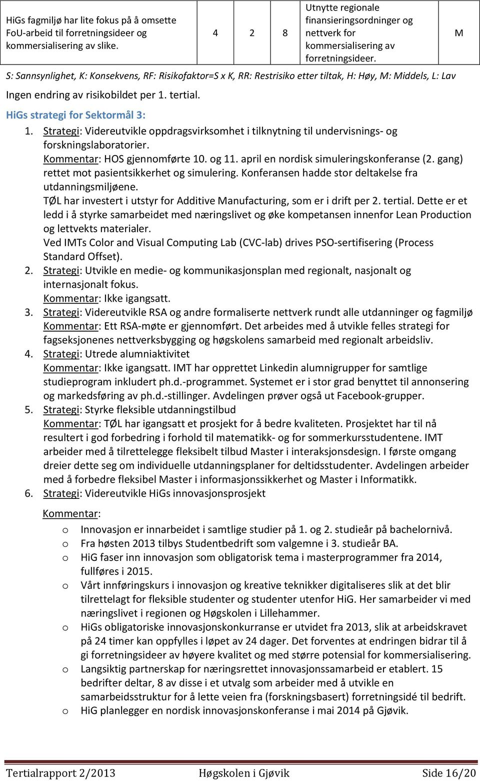 Strategi: Videreutvikle oppdragsvirksomhet i tilknytning til undervisnings- og forskningslaboratorier. Kommentar: HOS gjennomførte 10. og 11. april en nordisk simuleringskonferanse (2.