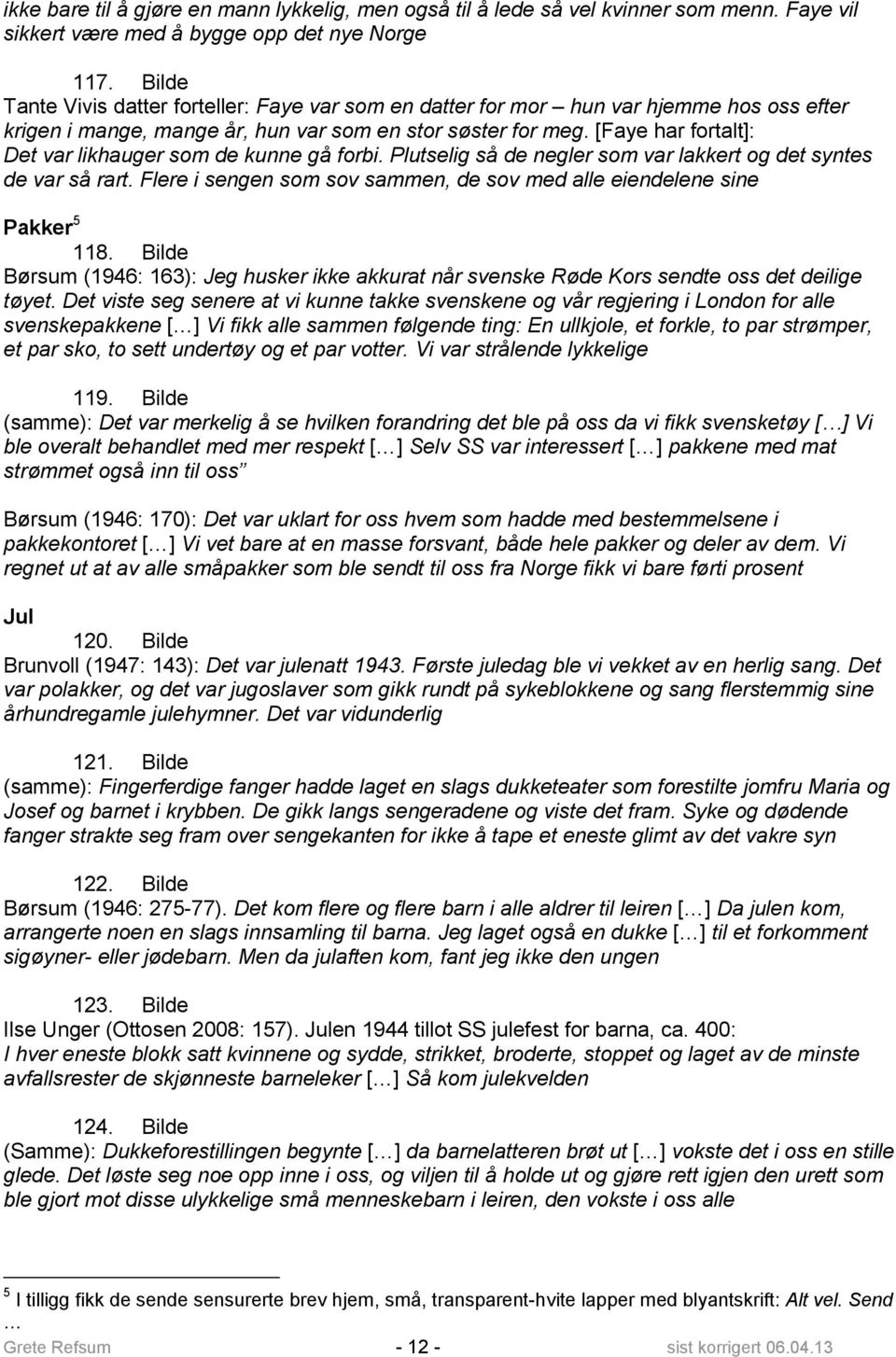 [Faye har fortalt]: Det var likhauger som de kunne gå forbi. Plutselig så de negler som var lakkert og det syntes de var så rart.