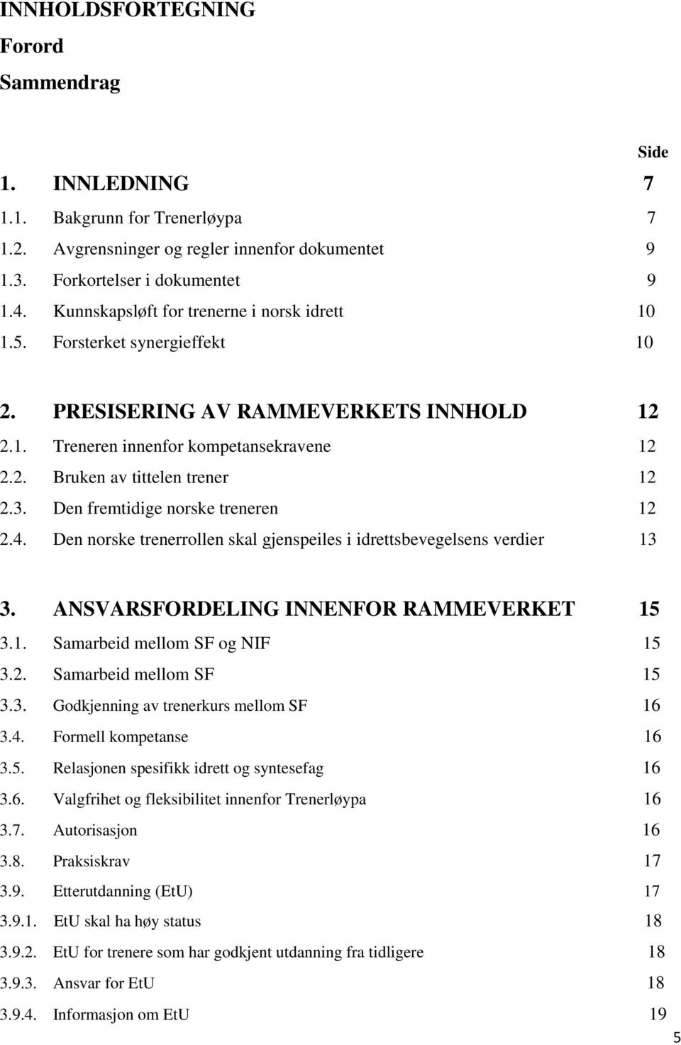 3. Den fremtidige norske treneren 12 2.4. Den norske trenerrollen skal gjenspeiles i idrettsbevegelsens verdier 13 3. ANSVARSFORDELING INNENFOR RAMMEVERKET 15 3.1. Samarbeid mellom SF og NIF 15 3.2. Samarbeid mellom SF 15 3.