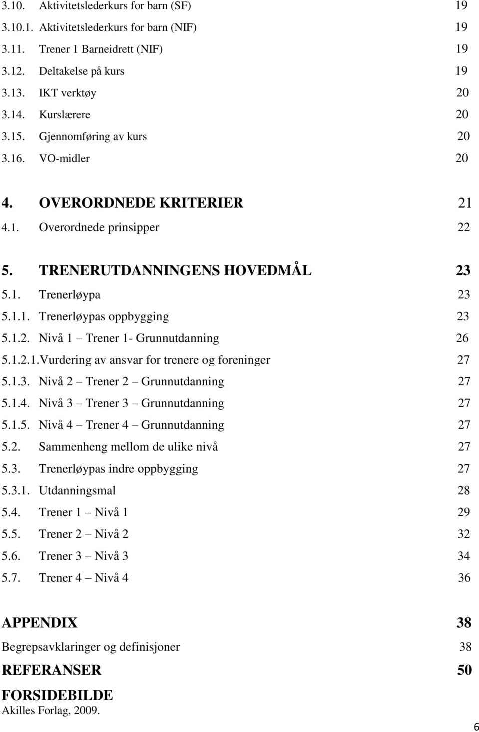 1.2.1.Vurdering av ansvar for trenere og foreninger 27 5.1.3. Nivå 2 Trener 2 Grunnutdanning 27 5.1.4. Nivå 3 Trener 3 Grunnutdanning 27 5.1.5. Nivå 4 Trener 4 Grunnutdanning 27 5.2. Sammenheng mellom de ulike nivå 27 5.