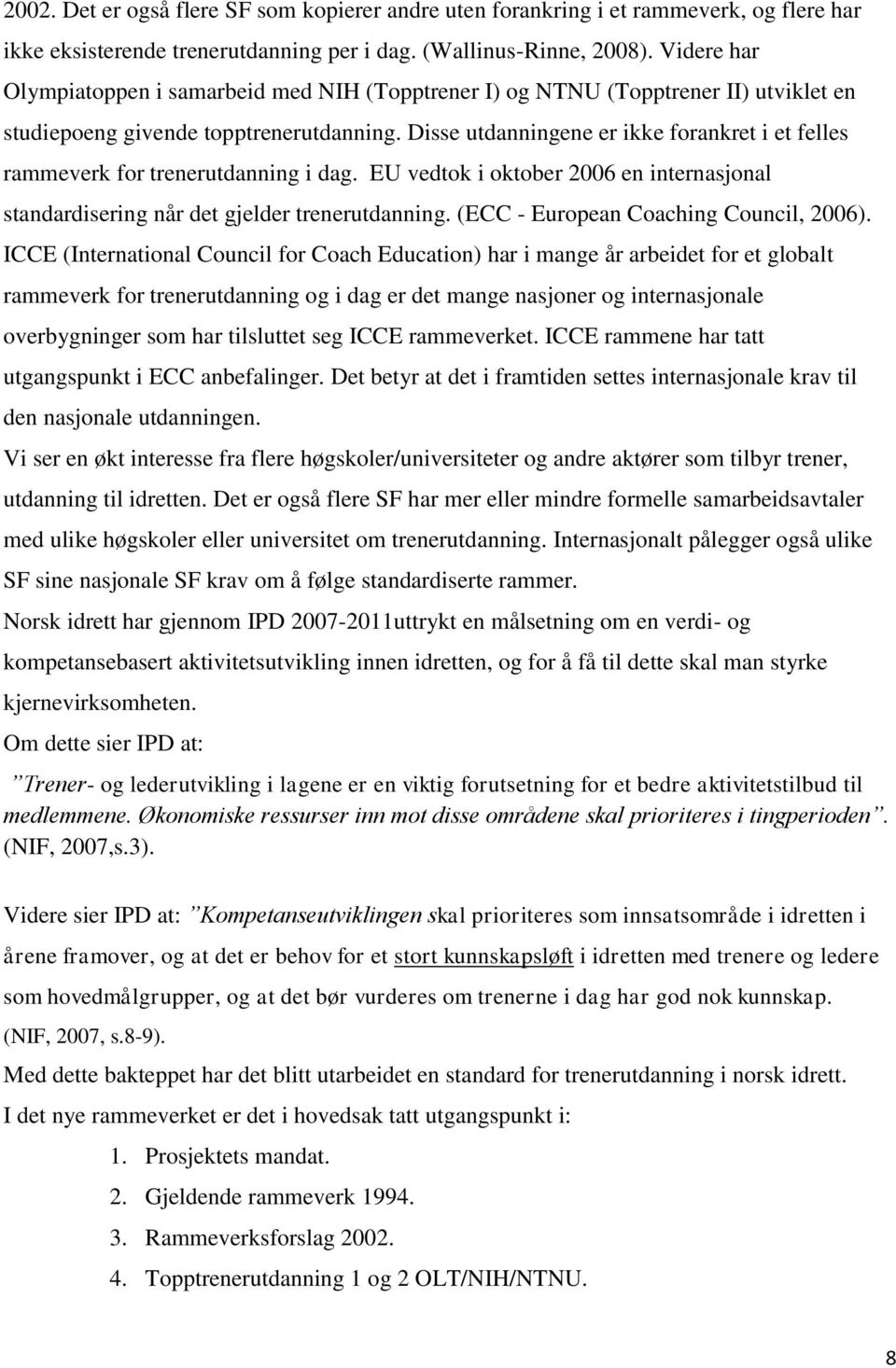 Disse utdanningene er ikke forankret i et felles rammeverk for trenerutdanning i dag. EU vedtok i oktober 2006 en internasjonal standardisering når det gjelder trenerutdanning.