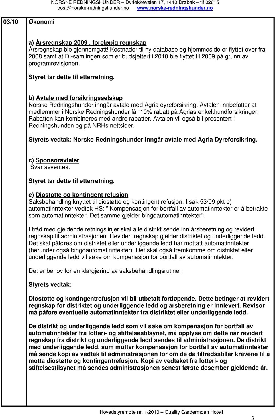 b) Avtale med forsikringsselskap Norske Redningshunder inngår avtale med Agria dyreforsikring. Avtalen innbefatter at medlemmer i Norske Redningshunder får 10% rabatt på Agrias enkelthundforsikringer.