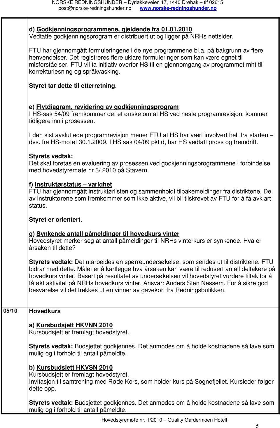 Styret tar dette til etterretning. e) Flytdiagram, revidering av godkjenningsprogram I HS-sak 54/09 fremkommer det et ønske om at HS ved neste programrevisjon, kommer tidligere inn i prosessen.