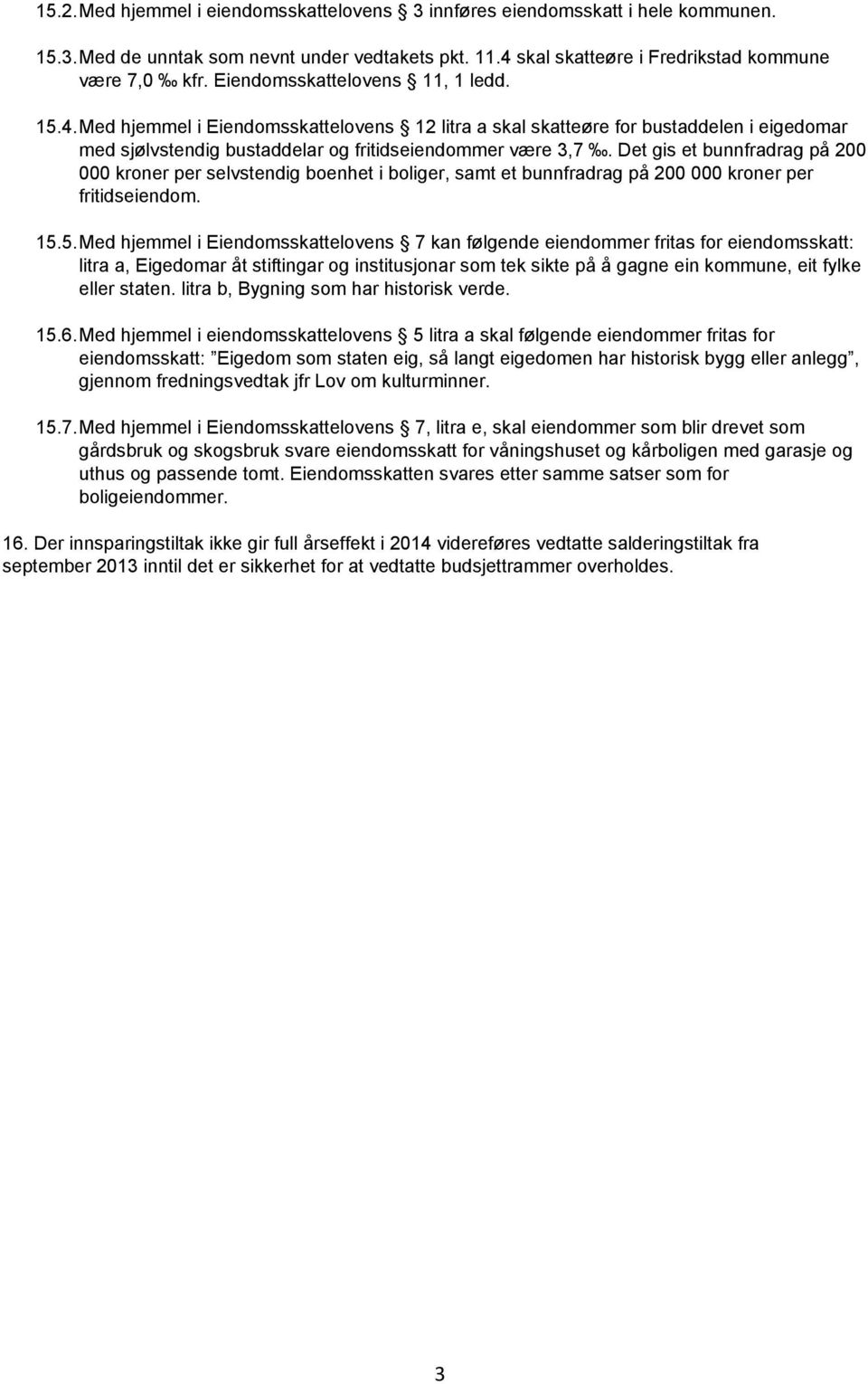 Det gis et bunnfradrag på 200 000 kroner per selvstendig boenhet i boliger, samt et bunnfradrag på 200 000 kroner per fritidseiendom. 15.