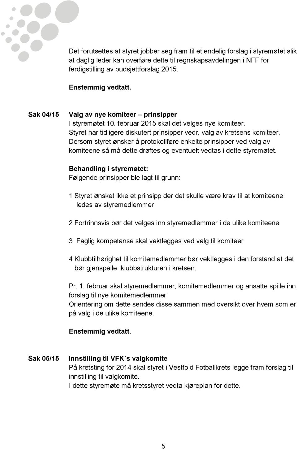 Dersom styret ønsker å protokollføre enkelte prinsipper ved valg av komiteene så må dette drøftes og eventuelt vedtas i dette styremøtet.