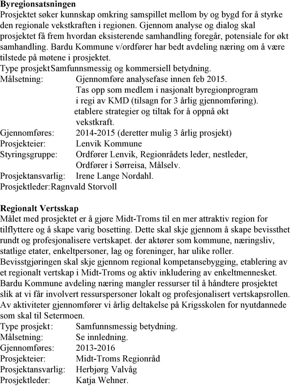 Bardu Kommune v/ordfører har bedt avdeling næring om å være tilstede på møtene i prosjektet. Type prosjekt Samfunnsmessig og kommersiell betydning. Målsetning: Gjennomføre analysefase innen feb 2015.