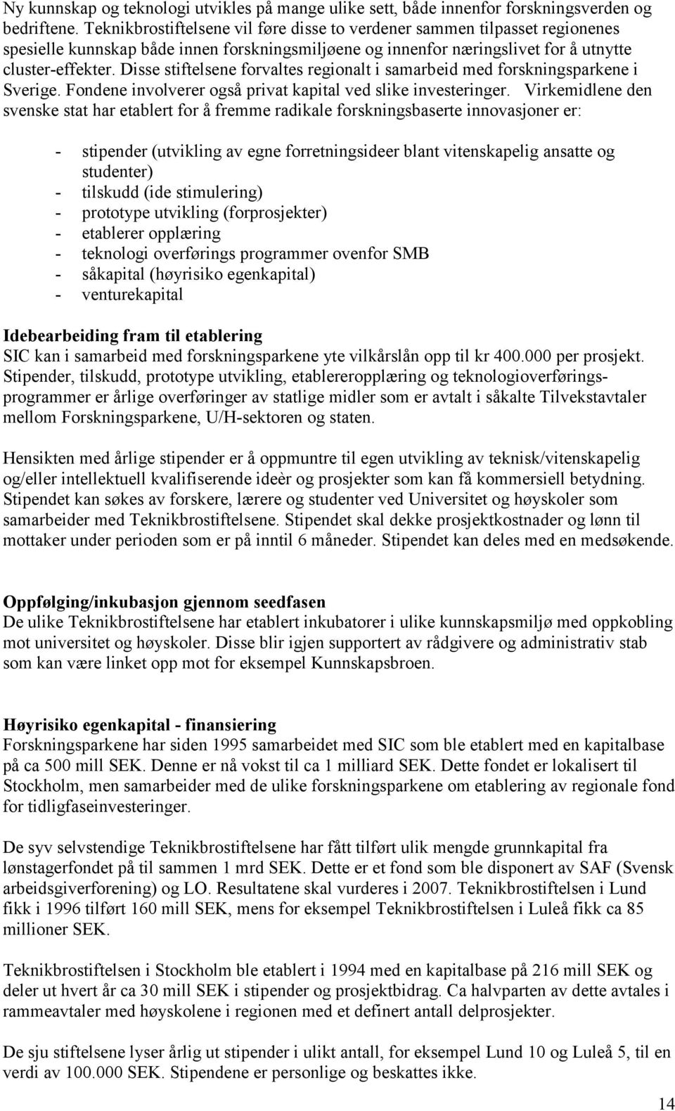 Disse stiftelsene forvaltes regionalt i samarbeid med forskningsparkene i Sverige. Fondene involverer også privat kapital ved slike investeringer.