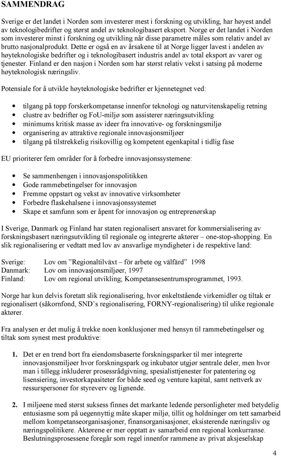 Dette er også en av årsakene til at Norge ligger lavest i andelen av høyteknologiske bedrifter og i teknologibasert industris andel av total eksport av varer og tjenester.