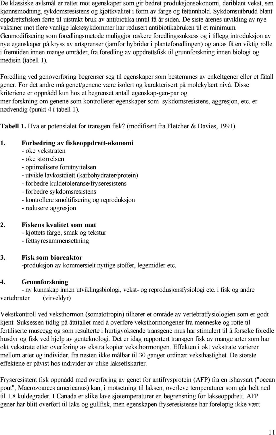 De siste årenes utvikling av nye vaksiner mot flere vanlige laksesykdommer har redusert antibiotikabruken til et minimum.