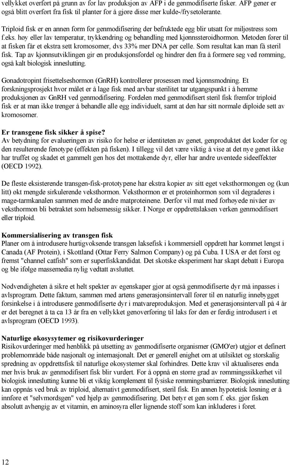 Metoden fører til at fisken får et ekstra sett kromosomer, dvs 33% mer DNA per celle. Som resultat kan man få steril fisk.