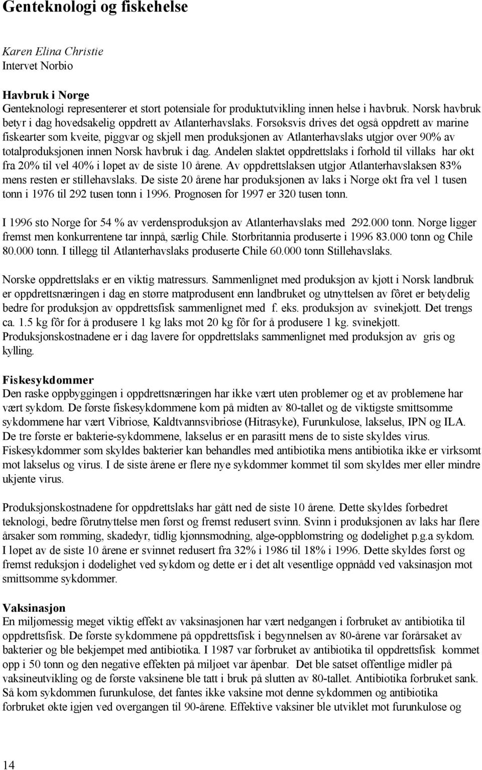 Forsøksvis drives det også oppdrett av marine fiskearter som kveite, piggvar og skjell men produksjonen av Atlanterhavslaks utgjør over 90% av totalproduksjonen innen Norsk havbruk i dag.