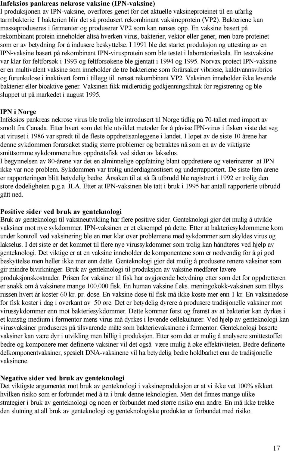 En vaksine basert på rekombinant protein inneholder altså hverken virus, bakterier, vektor eller gener, men bare proteinet som er av betydning for å indusere beskyttelse.