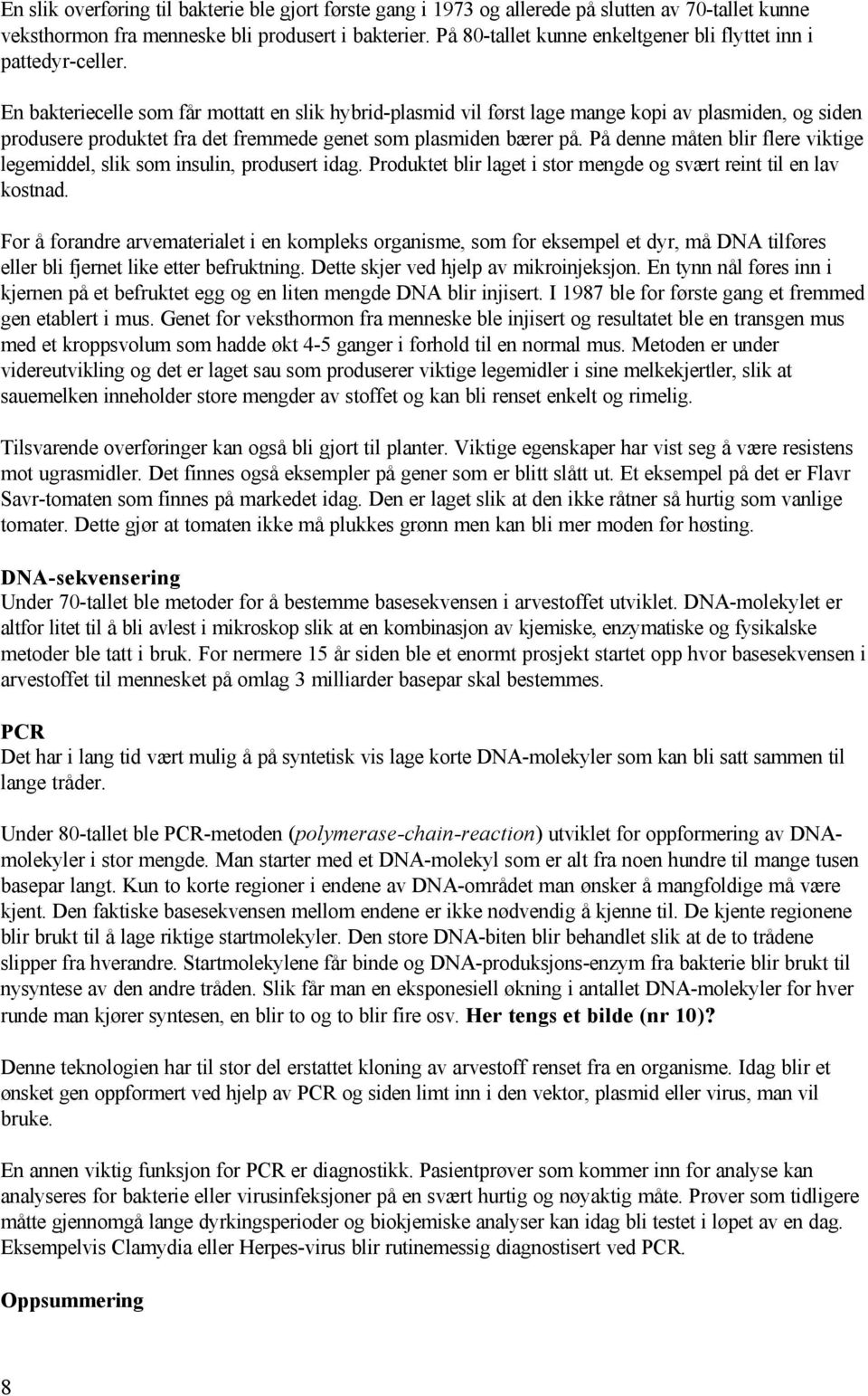 En bakteriecelle som får mottatt en slik hybrid-plasmid vil først lage mange kopi av plasmiden, og siden produsere produktet fra det fremmede genet som plasmiden bærer på.