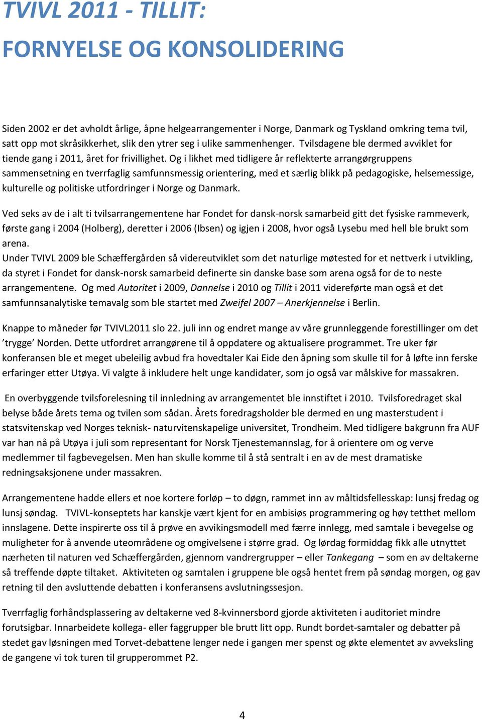 Og i likhet med tidligere år reflekterte arrangørgruppens sammensetning en tverrfaglig samfunnsmessig orientering, med et særlig blikk på pedagogiske, helsemessige, kulturelle og politiske