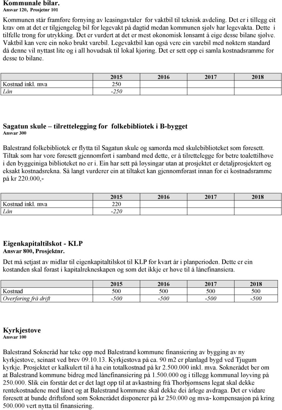 Det er vurdert at det er mest økonomisk lønsamt å eige desse bilane sjølve. Vaktbil kan vere ein noko brukt varebil.