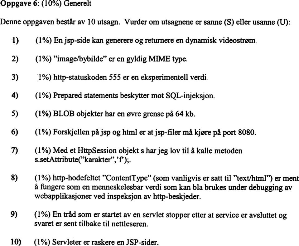 5) (1 %) BLOB objekter har en øvre grense på 64 kb. 6) (1%) Forskjellen påjsp og html er at j sp-filer må kjøre på port 8080. 7) (1%) Med et HttpSession objekt s har jeg lov til å kalle metoden s.