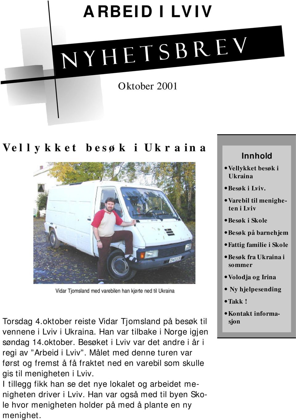 Målet med denne turen var først og fremst å få fraktet ned en varebil som skulle gis til menigheten i Lviv. I tillegg fikk han se det nye lokalet og arbeidet menigheten driver i Lviv.