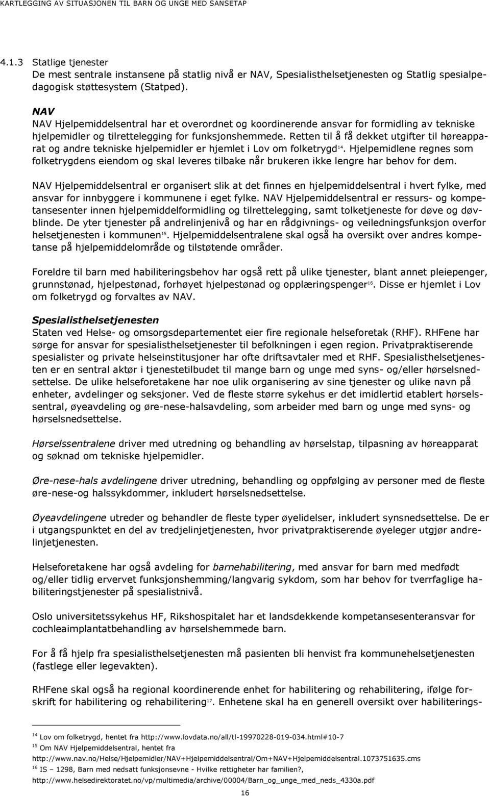 Retten til å få dekket utgifter til høreapparat og andre tekniske hjelpemidler er hjemlet i Lov om folketrygd 14.