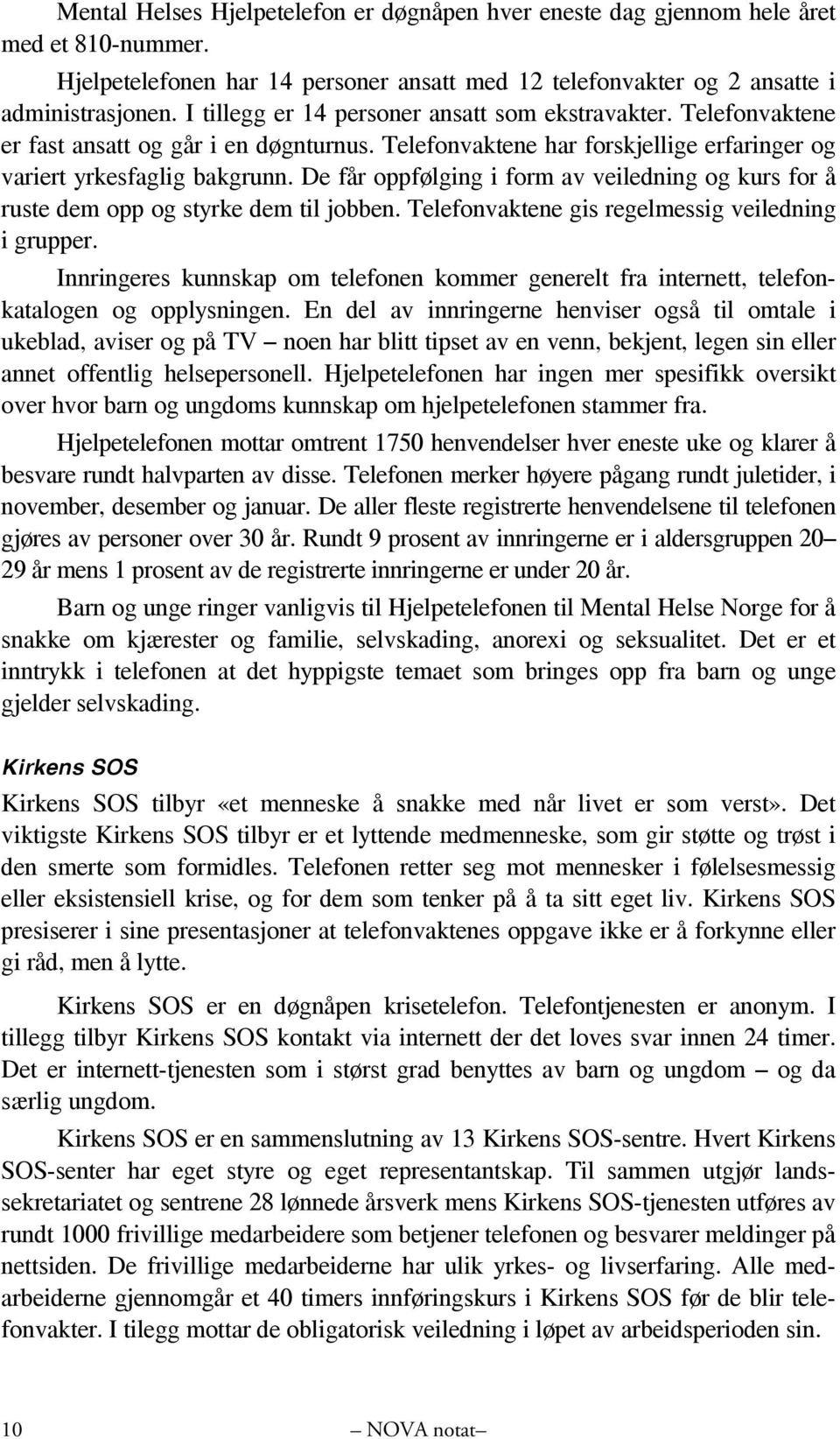 De får oppfølging i form av veiledning og kurs for å ruste dem opp og styrke dem til jobben. Telefonvaktene gis regelmessig veiledning i grupper.