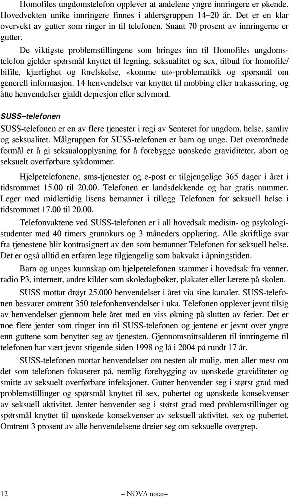 De viktigste problemstillingene som bringes inn til Homofiles ungdomstelefon gjelder spørsmål knyttet til legning, seksualitet og sex, tilbud for homofile/ bifile, kjærlighet og forelskelse, «komme