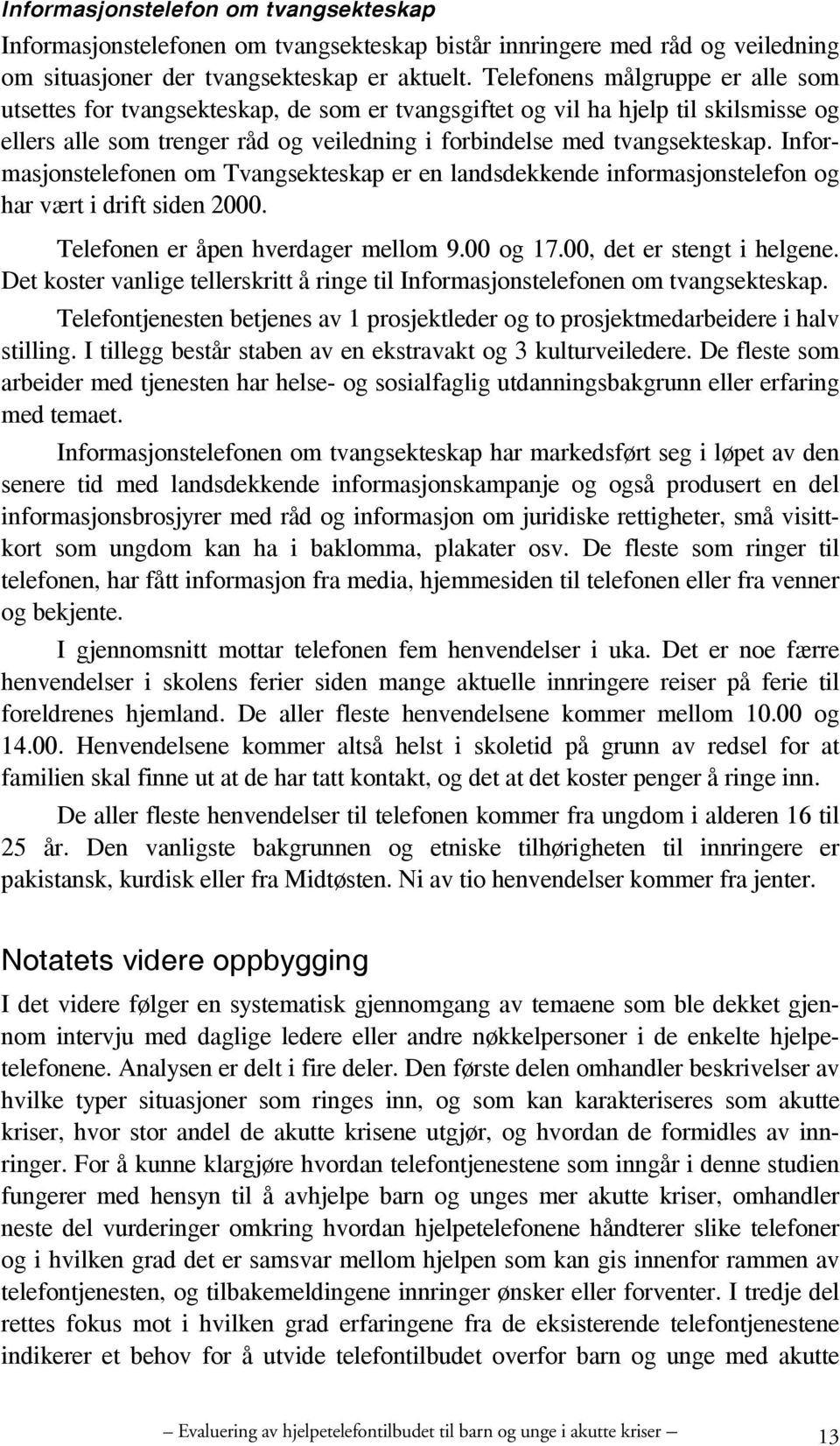 Informasjonstelefonen om Tvangsekteskap er en landsdekkende informasjonstelefon og har vært i drift siden 2000. Telefonen er åpen hverdager mellom 9.00 og 17.00, det er stengt i helgene.