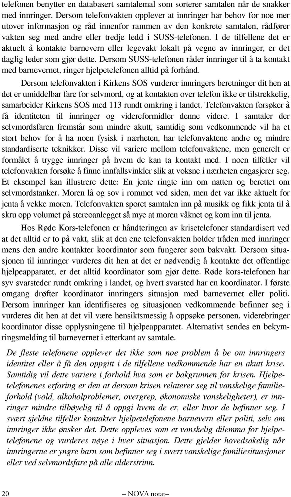 I de tilfellene det er aktuelt å kontakte barnevern eller legevakt lokalt på vegne av innringer, er det daglig leder som gjør dette.