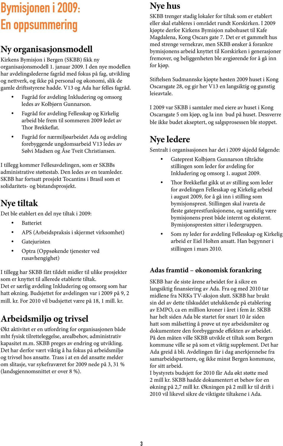 Fagråd for avdeling Inkludering og omsorg ledes av Kolbjørn Gunnarson. Fagråd for avdeling Fellesskap og Kirkelig arbeid ble frem til sommeren 2009 ledet av Thor Brekkeflat.