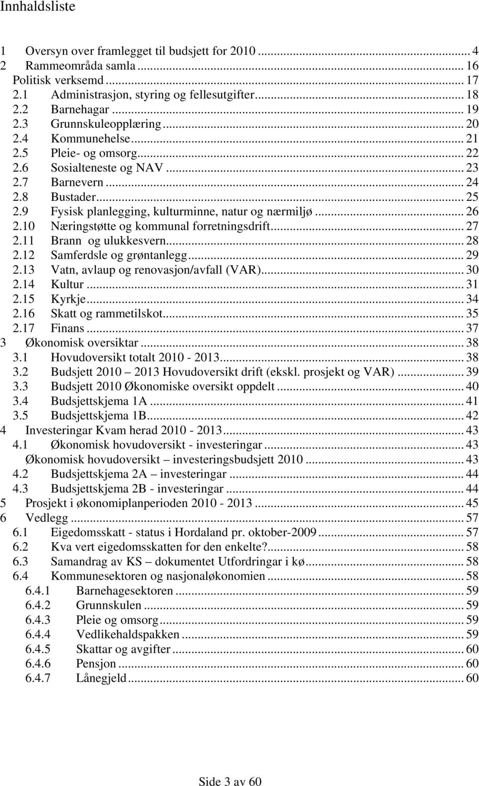 9 Fysisk planlegging, kulturminne, natur og nærmiljø... 26 2.10 Næringstøtte og kommunal forretningsdrift... 27 2.11 Brann og ulukkesvern... 28 2.12 Samferdsle og grøntanlegg... 29 2.