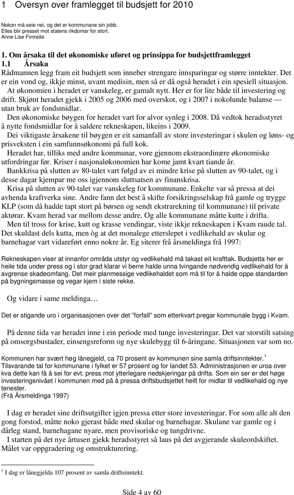 Det er ein vond og, ikkje minst, uvant medisin, men så er då også heradet i ein spesiell situasjon. At økonomien i heradet er vanskeleg, er gamalt nytt. Her er for lite både til investering og drift.