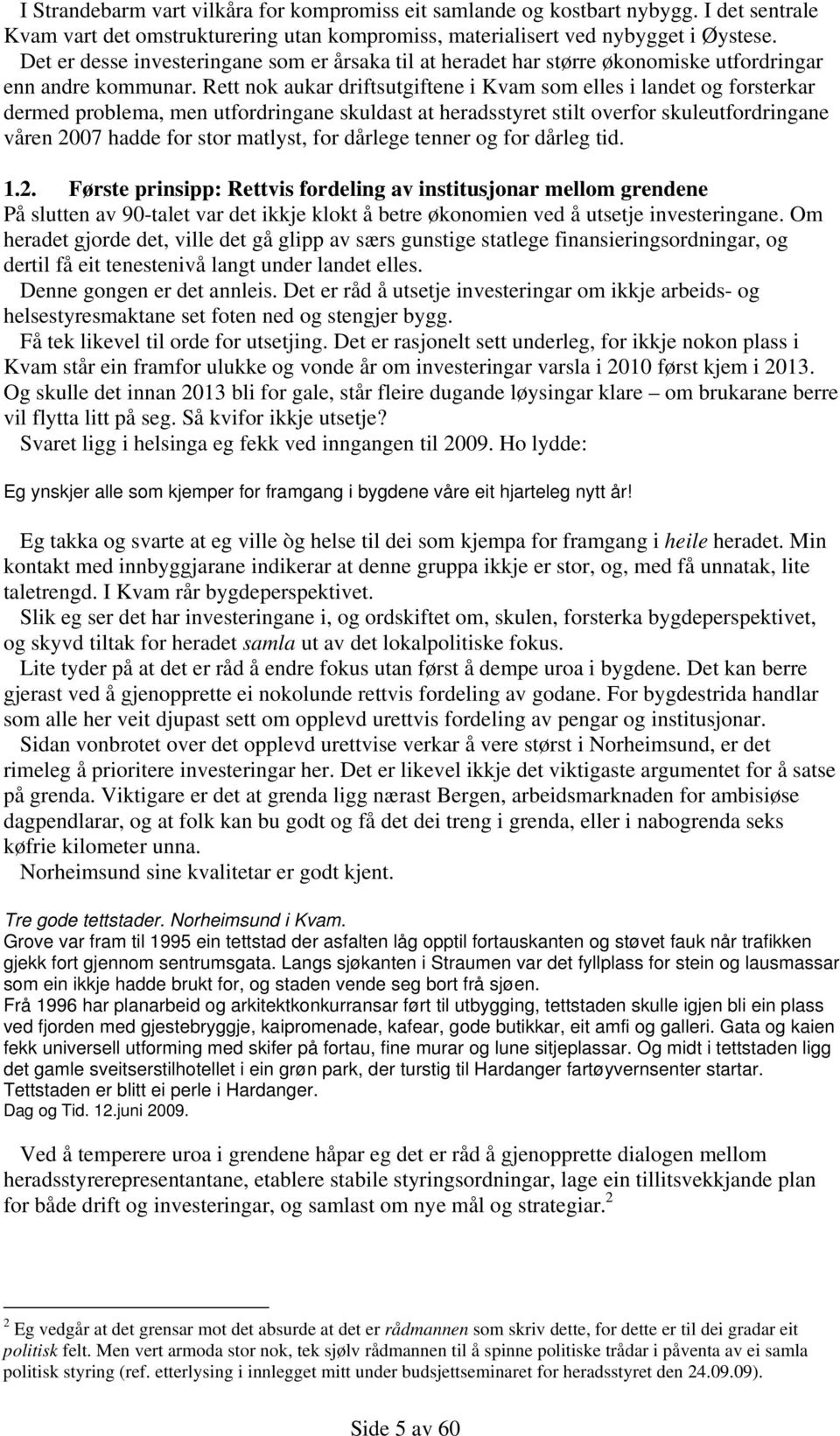 Rett nok aukar driftsutgiftene i Kvam som elles i landet og forsterkar dermed problema, men utfordringane skuldast at heradsstyret stilt overfor skuleutfordringane våren 2007 hadde for stor matlyst,