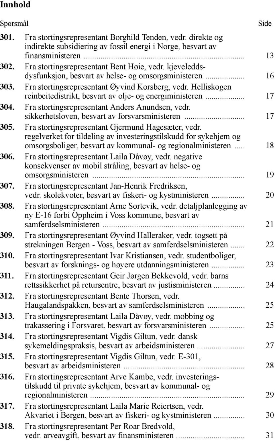 Helliskogen reinbeitedistrikt, besvart av olje- og energiministeren... 17 304. Fra stortingsrepresentant Anders Anundsen, vedr. sikkerhetsloven, besvart av forsvarsministeren... 17 305.