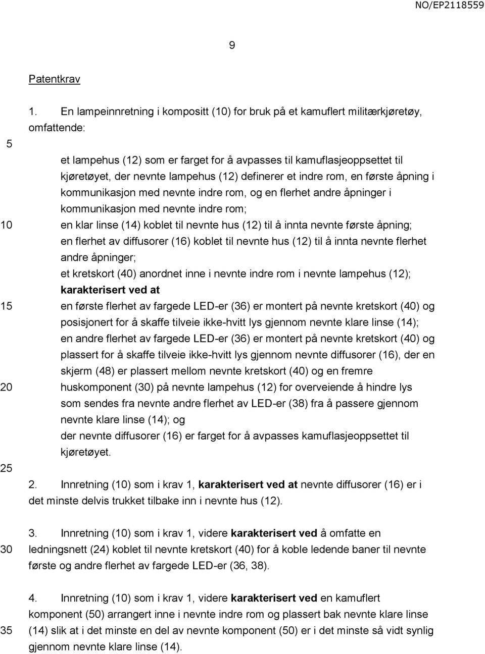 definerer et indre rom, en første åpning i kommunikasjon med nevnte indre rom, og en flerhet andre åpninger i kommunikasjon med nevnte indre rom; en klar linse (14) koblet til nevnte hus (12) til å