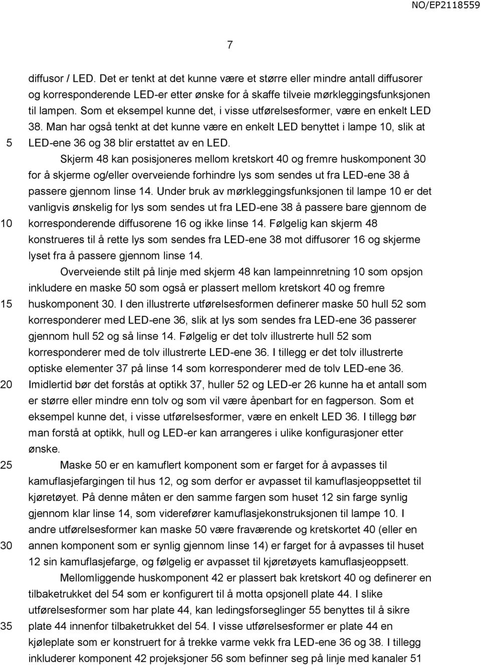 Skjerm 48 kan posisjoneres mellom kretskort 40 og fremre huskomponent for å skjerme og/eller overveiende forhindre lys som sendes ut fra LED-ene 38 å passere gjennom linse 14.