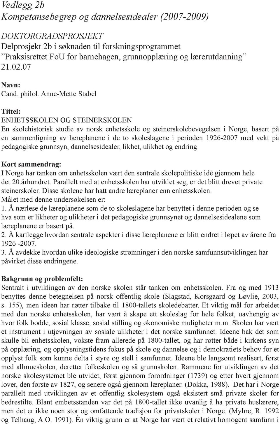 Anne-Mette Stabel Tittel: ENHETSSKOLEN OG STEINERSKOLEN En skolehistorisk studie av norsk enhetsskole og steinerskolebevegelsen i Norge, basert på en sammenligning av læreplanene i de to skoleslagene