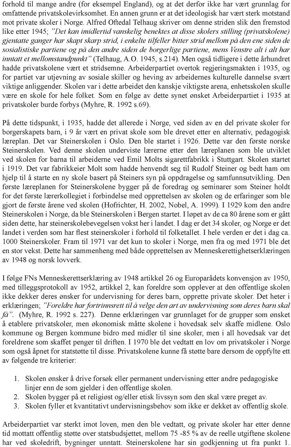 Alfred Oftedal Telhaug skriver om denne striden slik den fremstod like etter 1945; Det kan imidlertid vanskelig benektes at disse skolers stilling (privatskolene) gjentatte ganger har skapt skarp