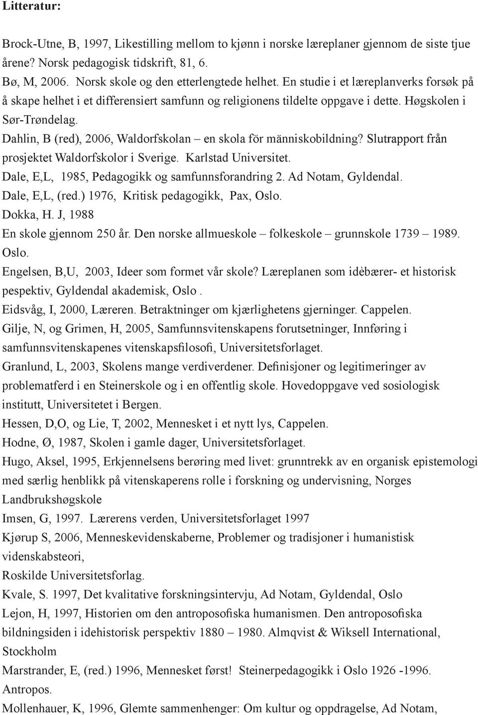 Dahlin, B (red), 2006, Waldorfskolan en skola för människobildning? Slutrapport från prosjektet Waldorfskolor i Sverige. Karlstad Universitet. Dale, E,L, 1985, Pedagogikk og samfunnsforandring 2.