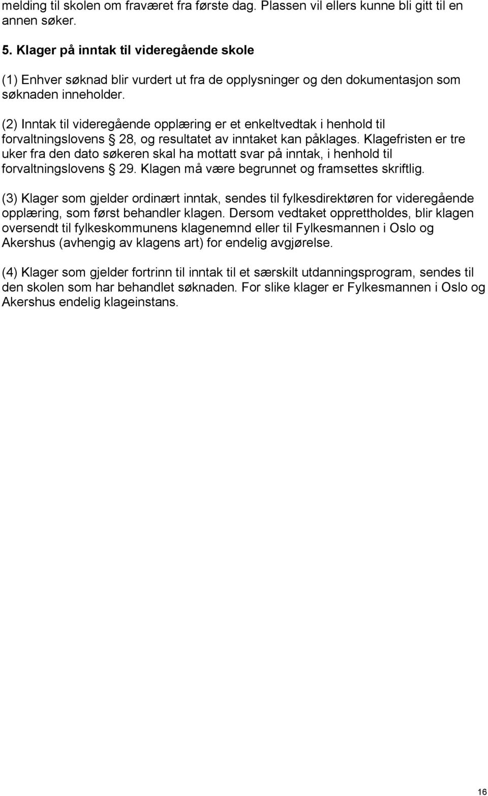 (2) Inntak til videregående opplæring er et enkeltvedtak i henhold til forvaltningslovens 28, og resultatet av inntaket kan påklages.