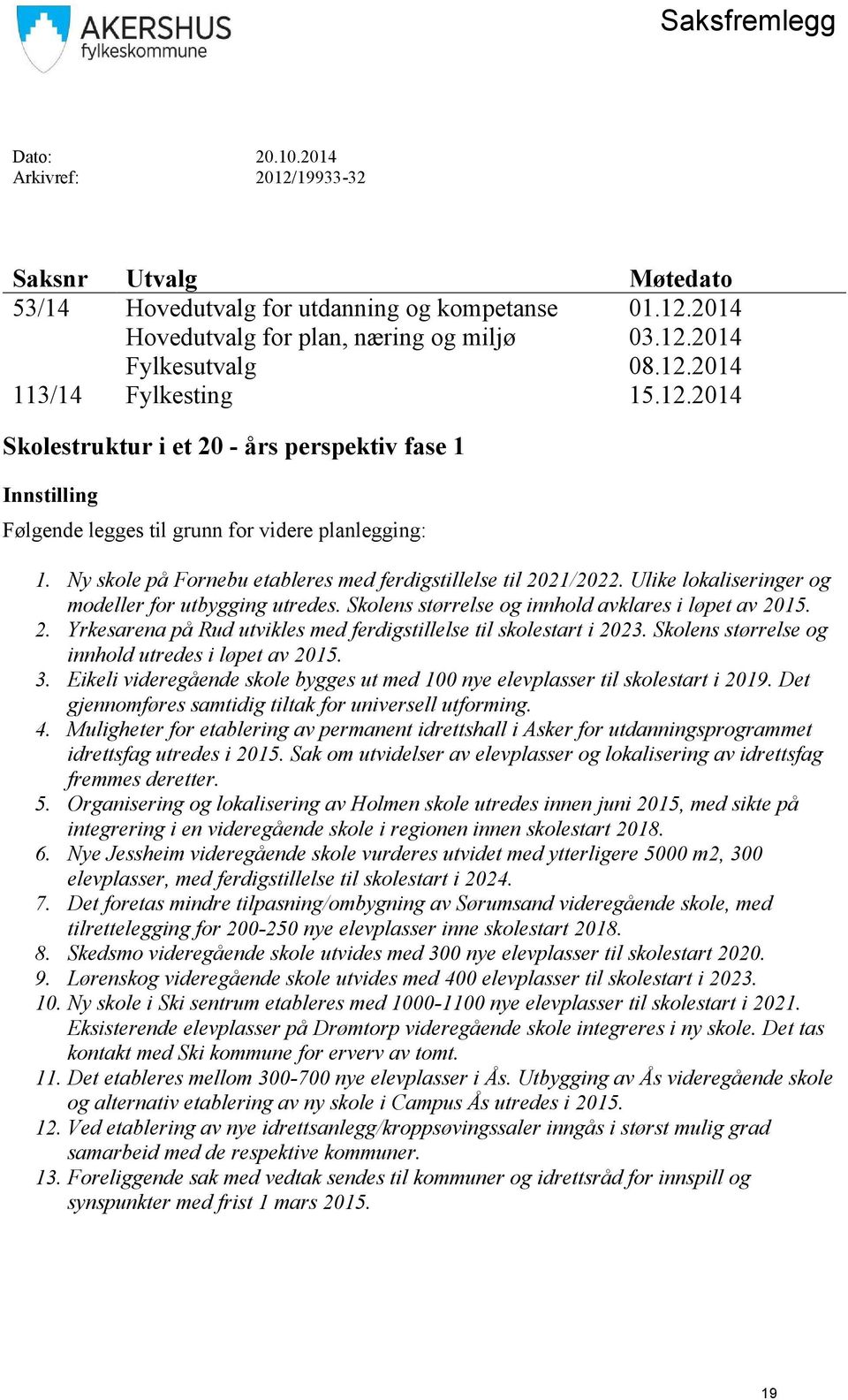 Ny skole på Fornebu etableres med ferdigstillelse til 2021/2022. Ulike lokaliseringer og modeller for utbygging utredes. Skolens størrelse og innhold avklares i løpet av 2015. 2. Yrkesarena på Rud utvikles med ferdigstillelse til skolestart i 2023.