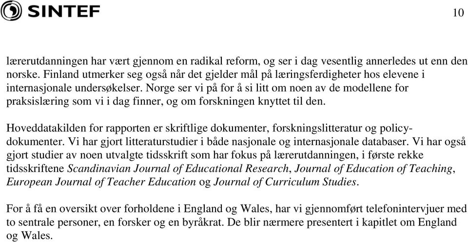 Norge ser vi på for å si litt om noen av de modellene for praksislæring som vi i dag finner, og om forskningen knyttet til den.