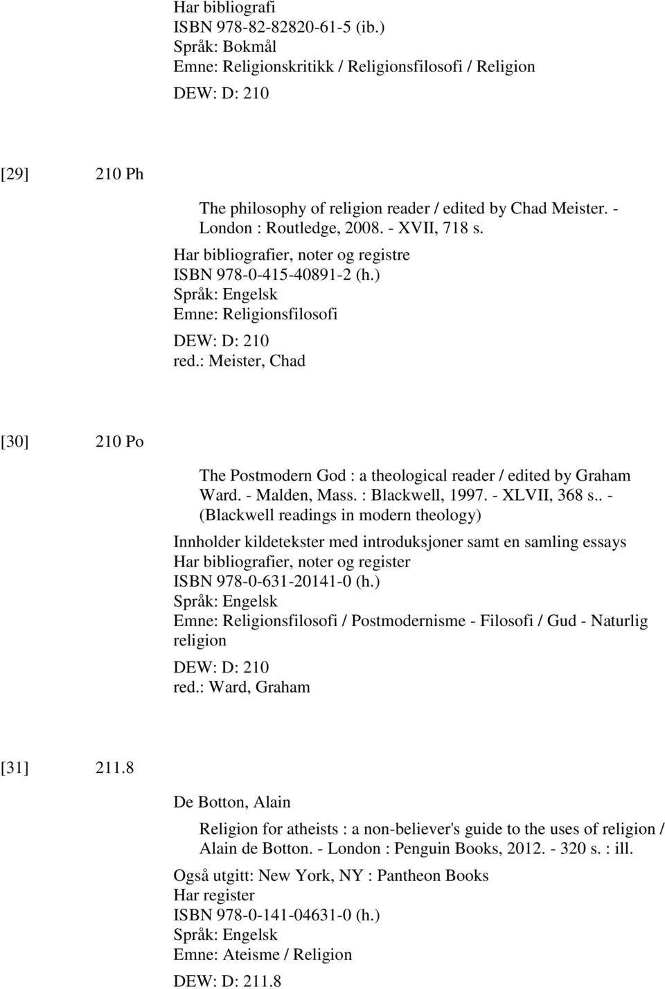 : Meister, Chad [30] 210 Po The Postmodern God : a theological reader / edited by Graham Ward. - Malden, Mass. : Blackwell, 1997. - XLVII, 368 s.