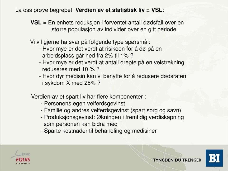 - Hvor mye er det verdt at antall drepte på en veistrekning reduseres med 10 %? - Hvor dyr medisin kan vi benytte for å redusere dødsraten i sykdom X med 25%?