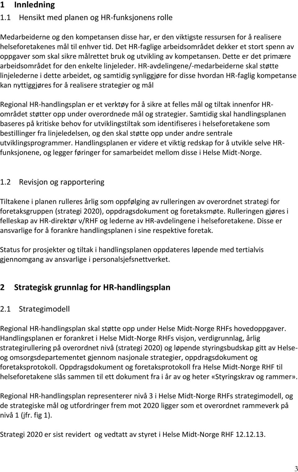 HR-avdelingene/-medarbeiderne skal støtte linjelederne i dette arbeidet, og samtidig synliggjøre for disse hvordan HR-faglig kompetanse kan nyttiggjøres for å realisere strategier og mål Regional