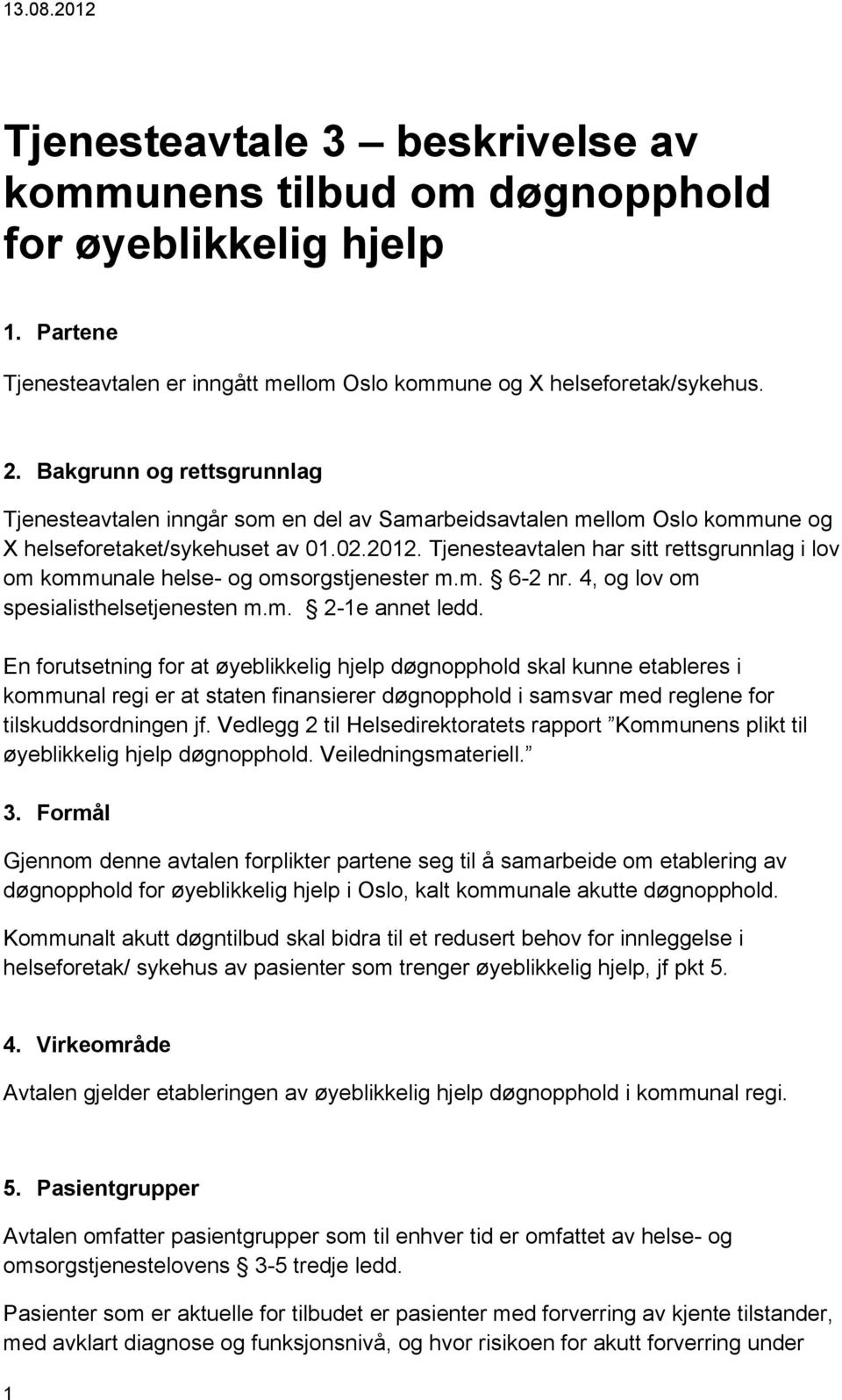 Tjenesteavtalen har sitt rettsgrunnlag i lov om kommunale helse- og omsorgstjenester m.m. 6-2 nr. 4, og lov om spesialisthelsetjenesten m.m. 2-1e annet ledd.