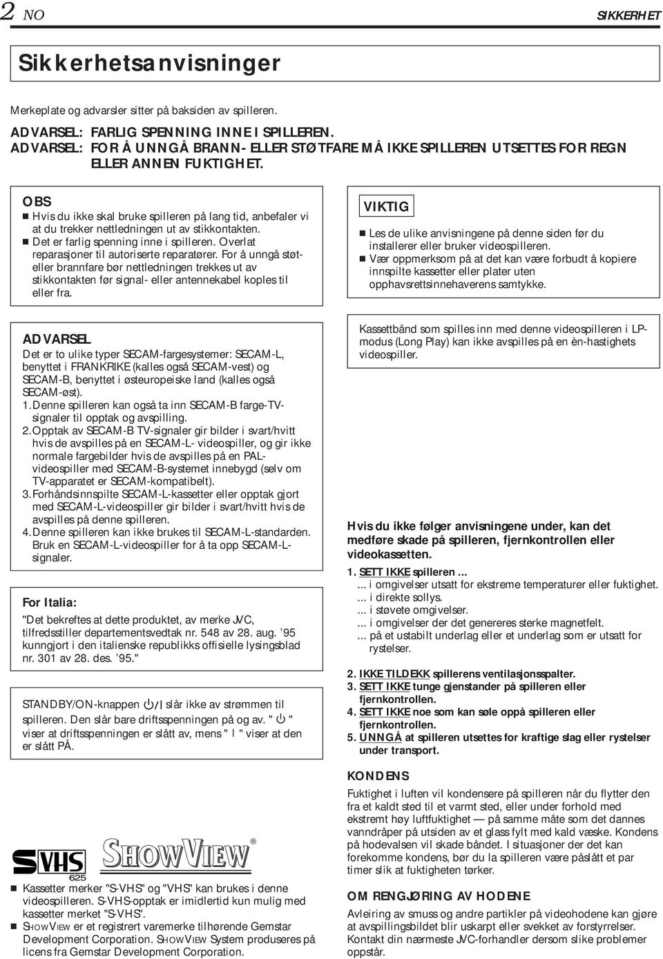 OBS Hvis du ikke skal bruke spilleren på lang tid, anbefaler vi at du trekker nettledningen ut av stikkontakten. Det er farlig spenning inne i spilleren.