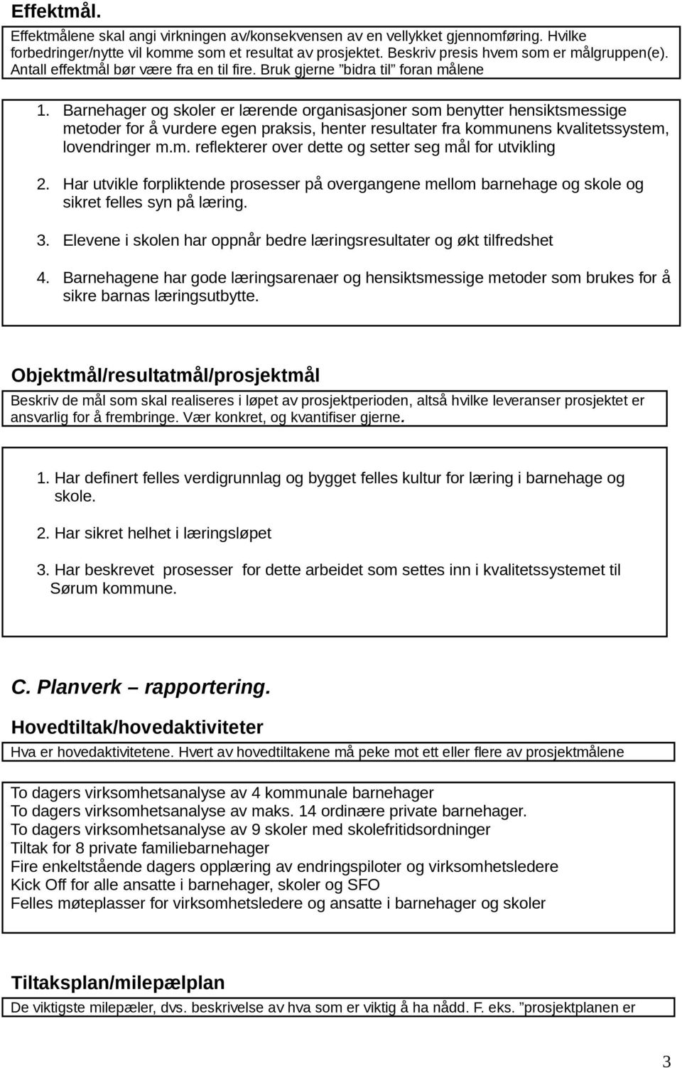 Barnehager og skoler er lærende organisasjoner som benytter hensiktsmessige metoder for å vurdere egen praksis, henter resultater fra kommunens kvalitetssystem, lovendringer m.m. reflekterer over dette og setter seg mål for utvikling 2.