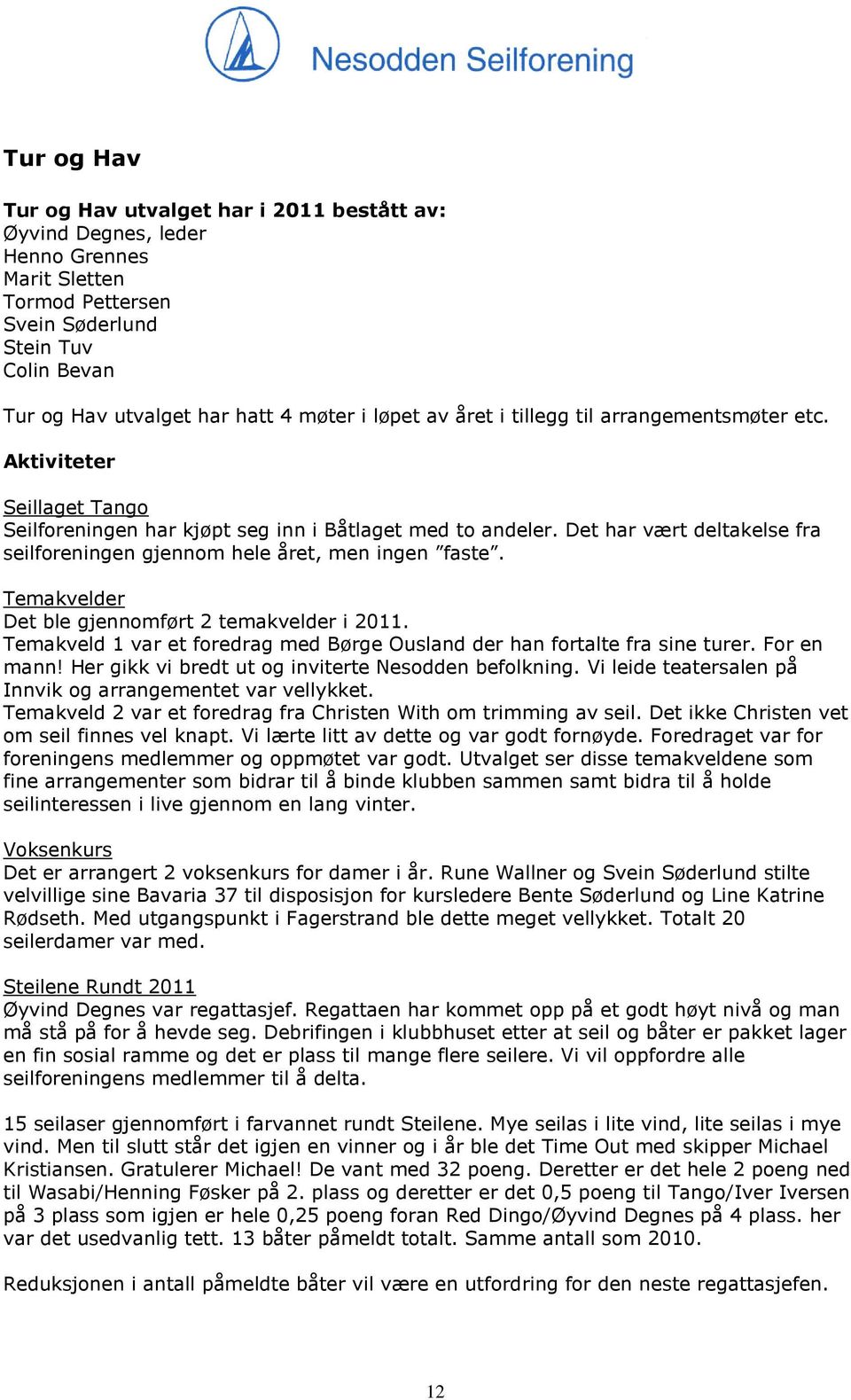 Det har vært deltakelse fra seilforeningen gjennom hele året, men ingen faste. Temakvelder Det ble gjennomført 2 temakvelder i 2011.